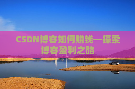 CSDN博客如何赚钱—探索博客盈利之路