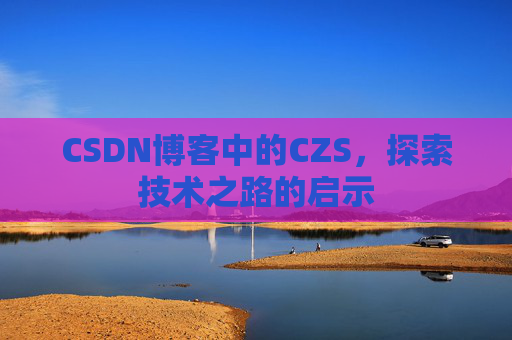 CSDN博客中的CZS，探索技术之路的启示